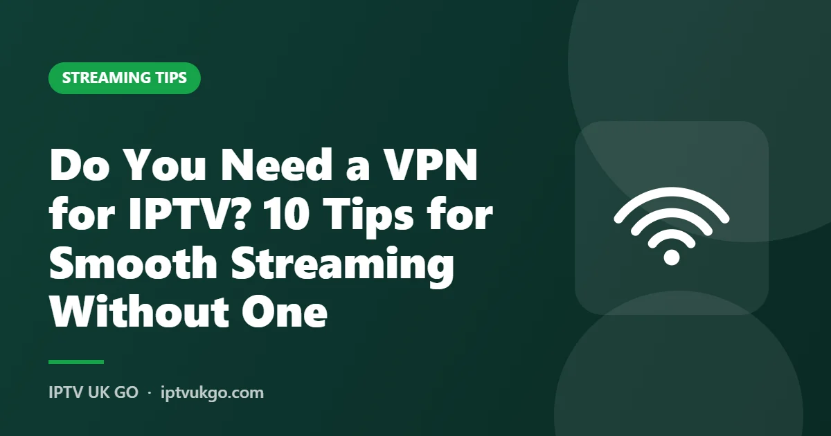 Do you need a VPN for IPTV – tips for smooth streaming